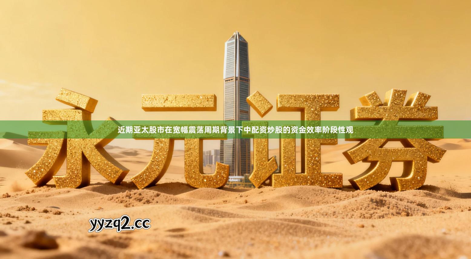 近期亚太股市在宽幅震荡周期背景下中配资炒股的资金效率阶段性观