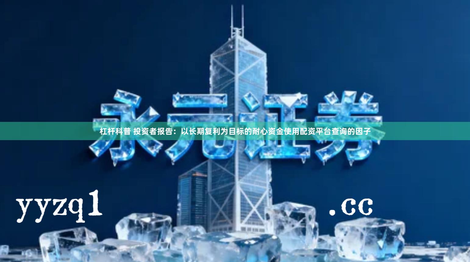 杠杆科普 投资者报告：以长期复利为目标的耐心资金使用配资平台查询的因子