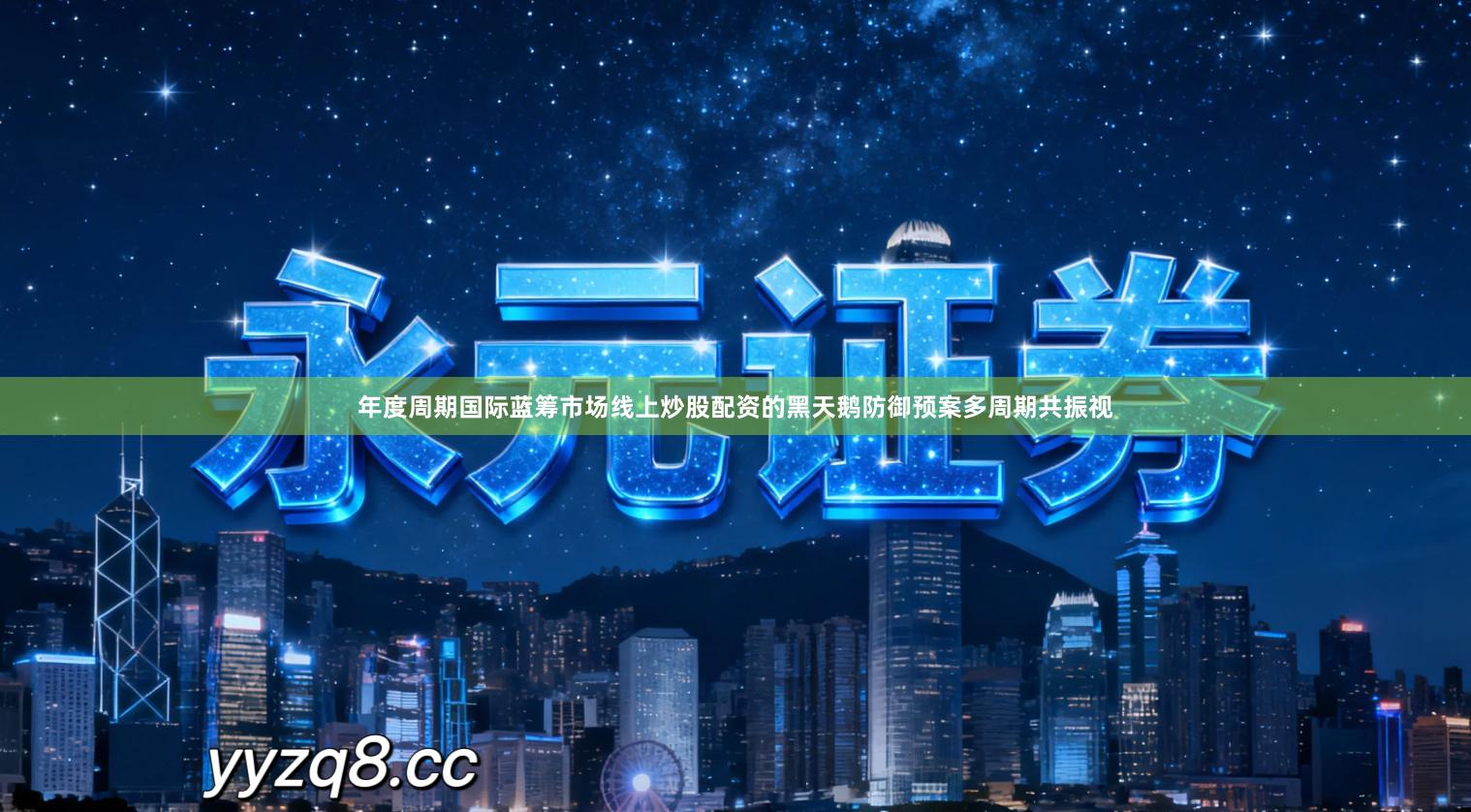 年度周期国际蓝筹市场线上炒股配资的黑天鹅防御预案多周期共振视