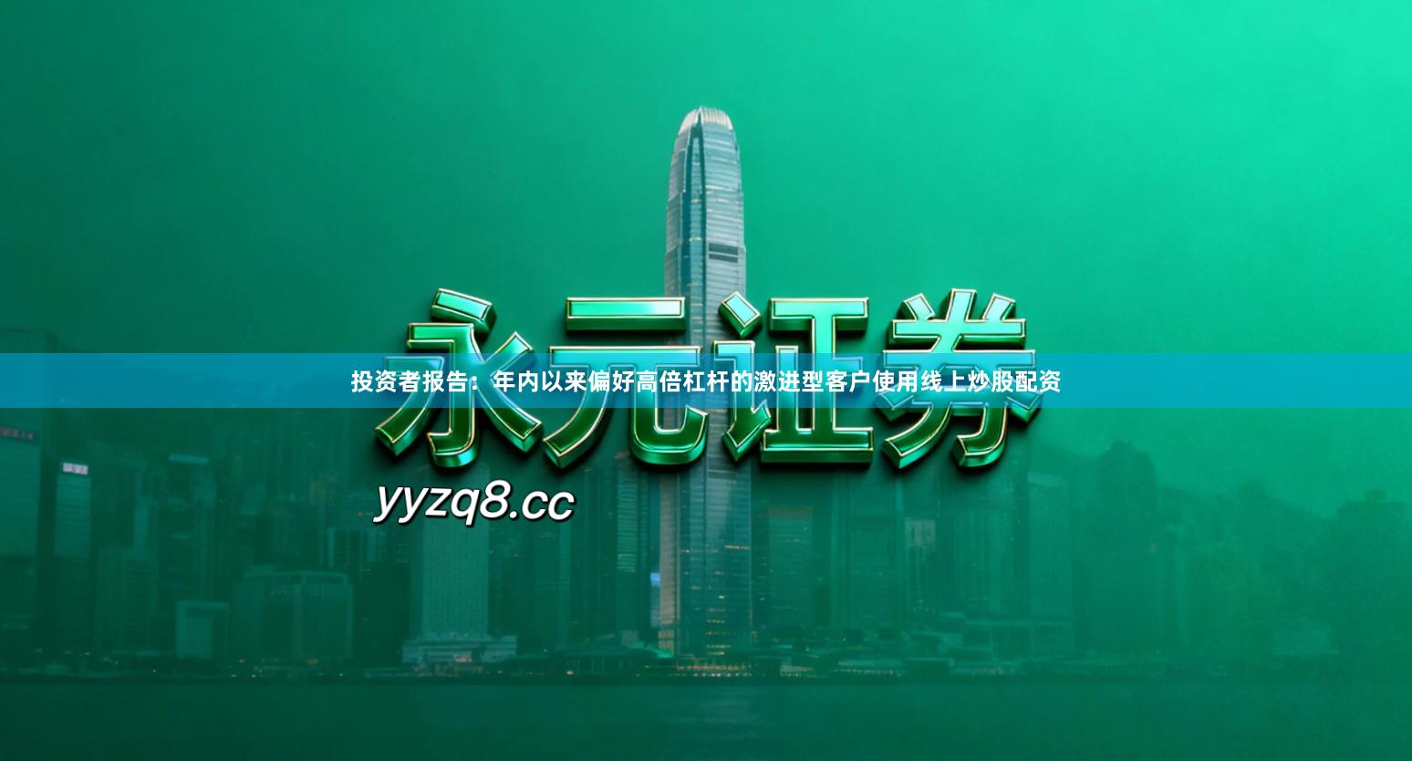 投资者报告：年内以来偏好高倍杠杆的激进型客户使用线上炒股配资