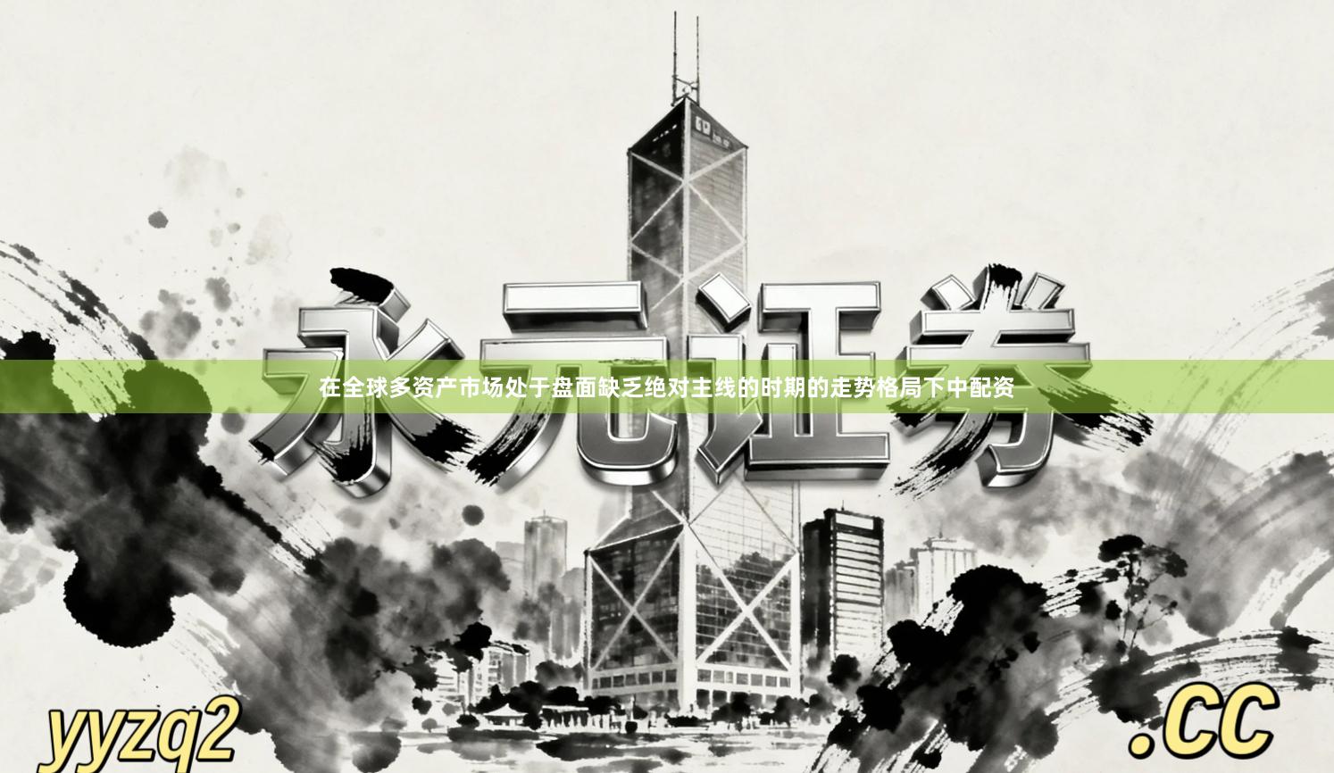 在全球多资产市场处于盘面缺乏绝对主线的时期的走势格局下中配资