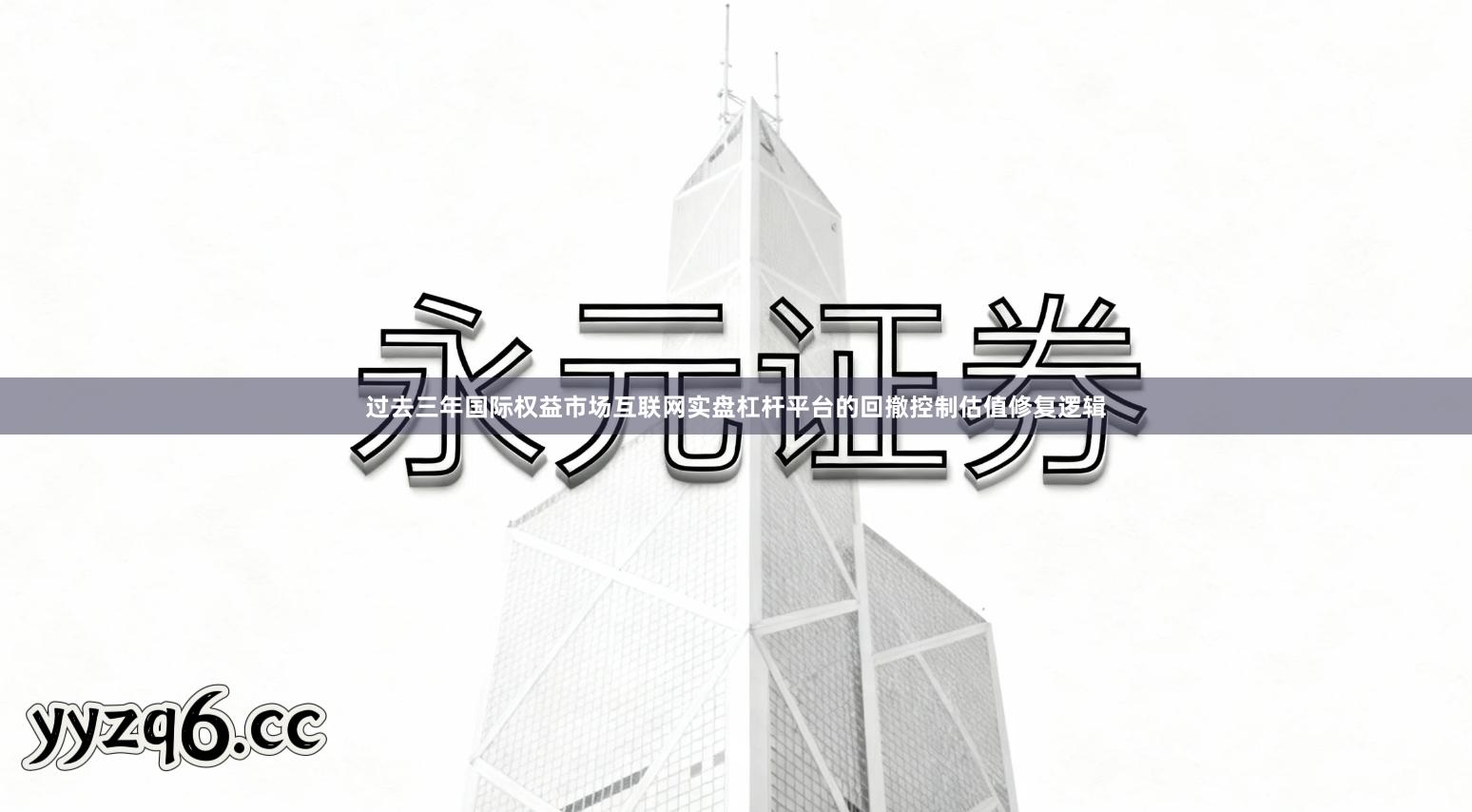 过去三年国际权益市场互联网实盘杠杆平台的回撤控制估值修复逻辑