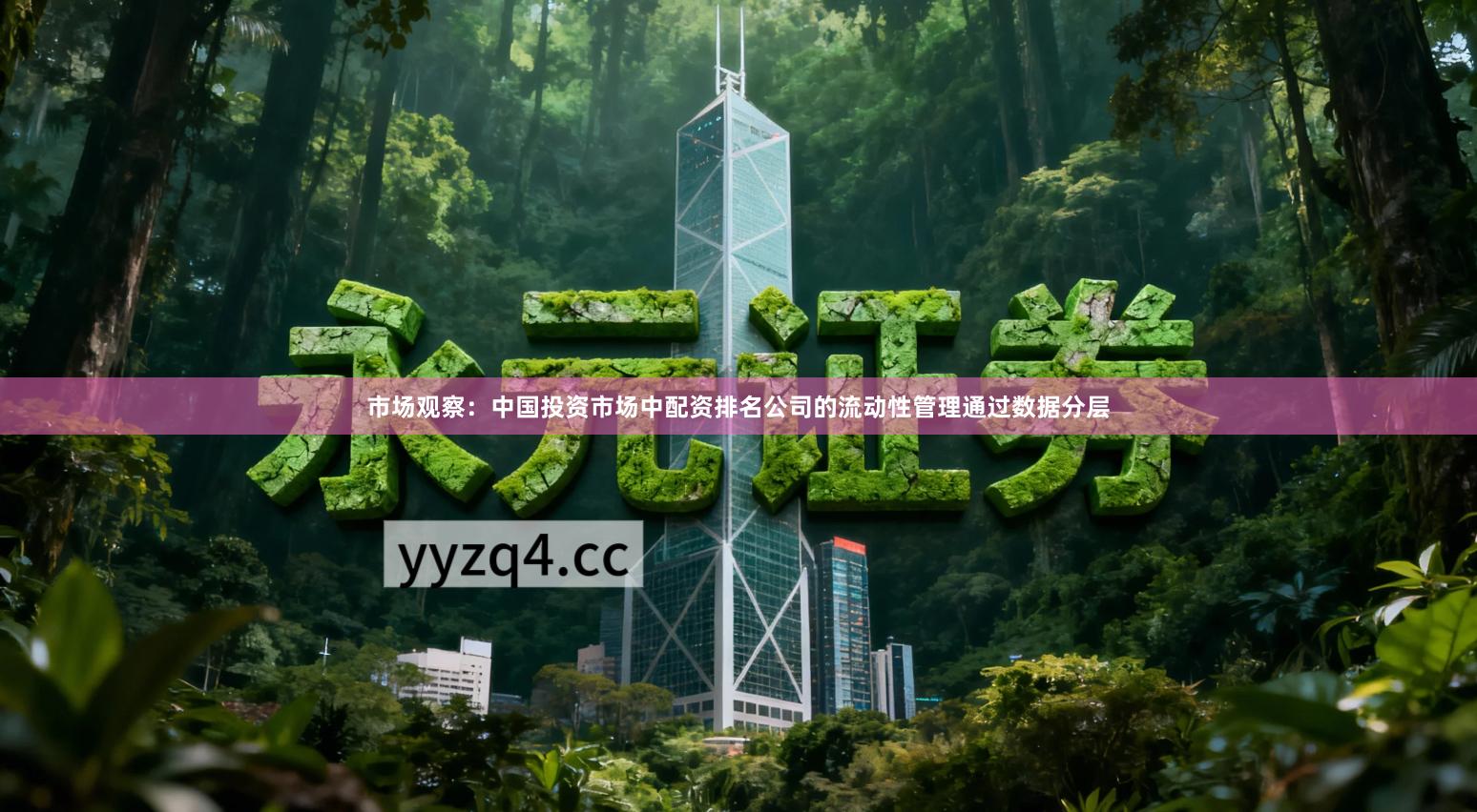 市场观察：中国投资市场中配资排名公司的流动性管理通过数据分层