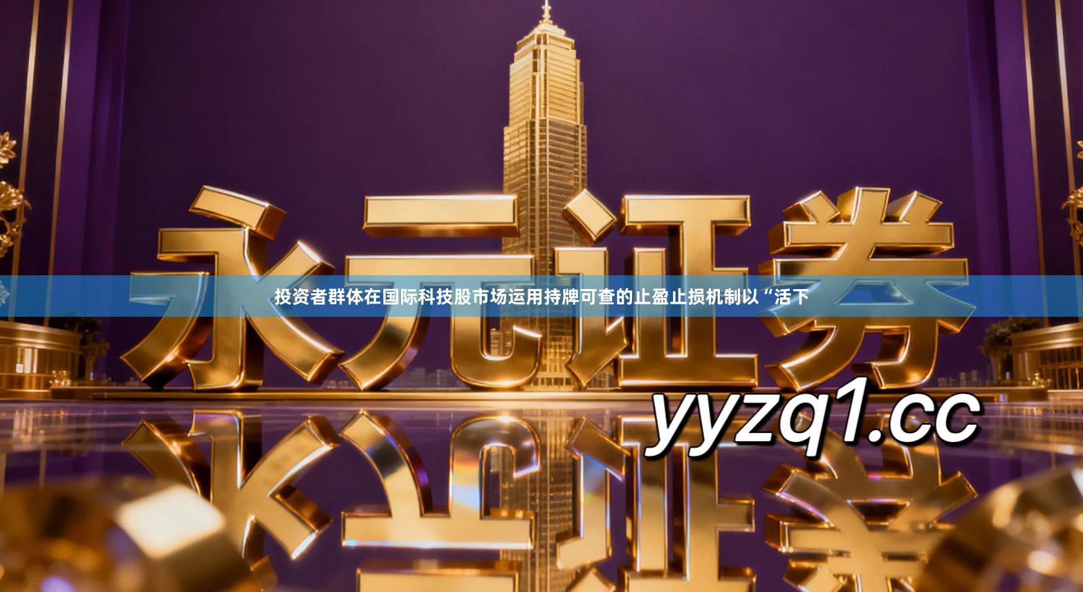 投资者群体在国际科技股市场运用持牌可查的止盈止损机制以“活下