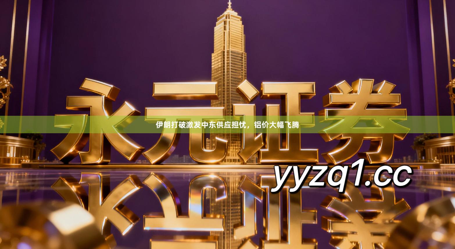 伊朗打破激发中东供应担忧,铝价大幅飞腾