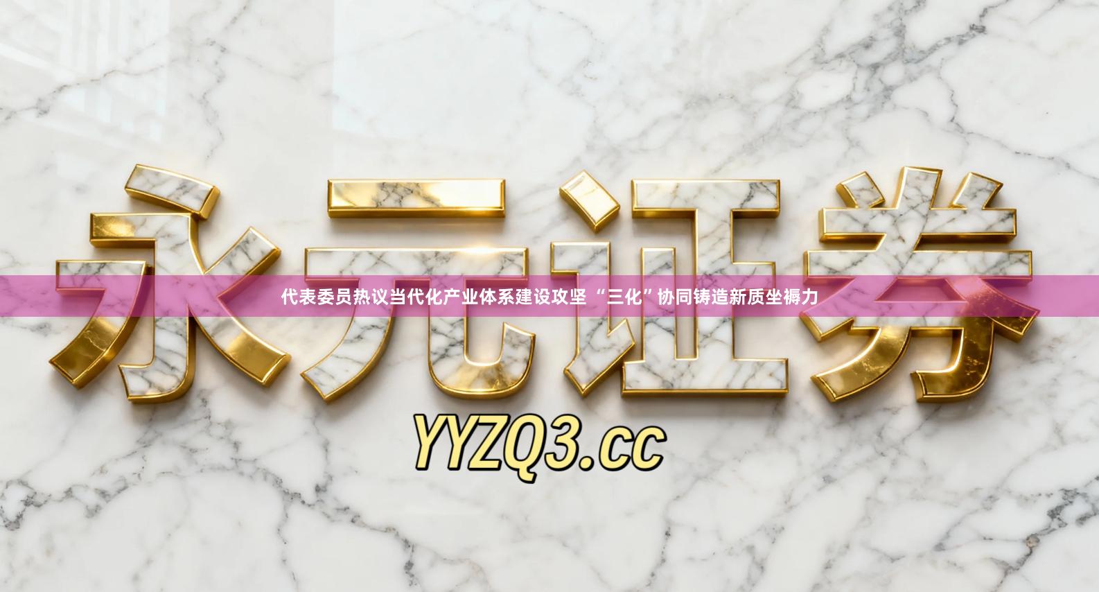 代表委员热议当代化产业体系建设攻坚 “三化”协同铸造新质坐褥力